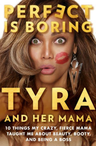 Title: Perfect Is Boring: 10 Things My Crazy, Fierce Mama Taught Me About Beauty, Booty, and Being a Boss, Author: Tyra Banks