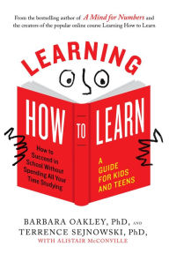 Title: Learning How to Learn: How to Succeed in School Without Spending All Your Time Studying; A Guide for Kids and Teens, Author: Barbara Oakley PhD