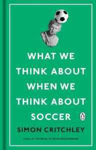 Title: What We Think about When We Think about Soccer, Author: Simon Critchley