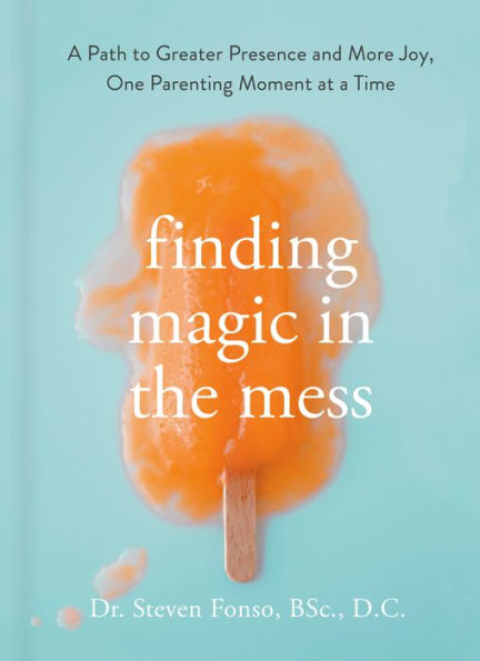 Finding Magic in the Mess: A Path to Greater Presence and More Joy, One Parenting Moment at a Time