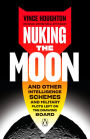 Nuking the Moon: And Other Intelligence Schemes and Military Plots Left on the Drawing Board