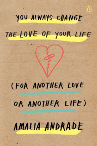 Title: You Always Change the Love of Your Life (for Another Love or Another Life), Author: Amalia Andrade