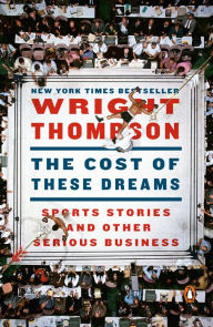 Title: The Cost of These Dreams: Sports Stories and Other Serious Business, Author: Wright Thompson