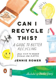 Title: Can I Recycle This?: A Guide to Better Recycling and How to Reduce Single-Use Plastics, Author: Jennie Romer