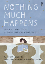 Title: Nothing Much Happens: Cozy and Calming Stories to Soothe Your Mind and Help You Sleep, Author: Kathryn Nicolai