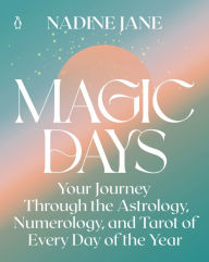Title: Magic Days: Your Journey Through the Astrology, Numerology, and Tarot of Every Day of the Year, Author: Nadine Jane