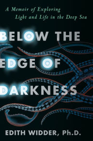 Title: Below the Edge of Darkness: A Memoir of Exploring Light and Life in the Deep Sea, Author: Edith Widder Ph.D.