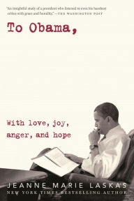 Title: To Obama: With Love, Joy, Anger, and Hope, Author: Jeanne Marie Laskas
