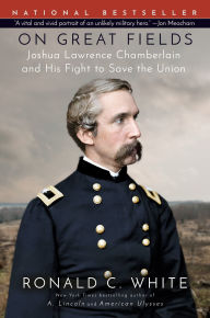 Title: On Great Fields: The Life and Unlikely Heroism of Joshua Lawrence Chamberlain, Author: Ronald C. White