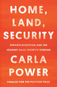 Title: Home, Land, Security: Deradicalization and the Journey Back from Extremism, Author: Carla Power