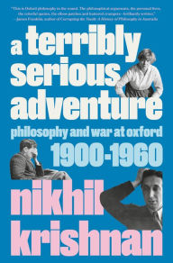 Title: A Terribly Serious Adventure: Philosophy and War at Oxford, 1900-1960, Author: Nikhil Krishnan