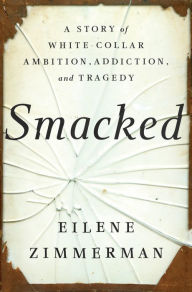 Title: Smacked: A Story of White-Collar Ambition, Addiction, and Tragedy, Author: Eilene Zimmerman