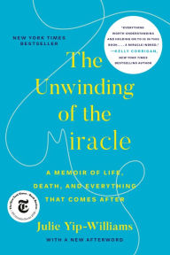 Title: The Unwinding of the Miracle: A Memoir of Life, Death, and Everything That Comes After, Author: Julie Yip-Williams