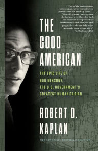 Title: The Good American: The Epic Life of Bob Gersony, the U.S. Government's Greatest Humanitarian, Author: Robert D. Kaplan
