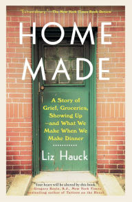 Download free books online audio Home Made: A Story of Grief, Groceries, Showing Up--and What We Make When We Make Dinner