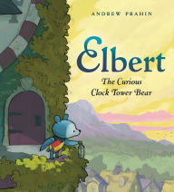 Title: Elbert, the Curious Clock Tower Bear, Author: Andrew Prahin