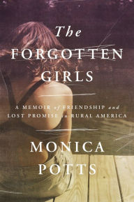 Title: The Forgotten Girls: A Memoir of Friendship and Lost Promise in Rural America, Author: Monica Potts