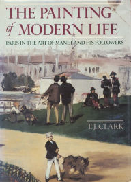 Title: The Painting of Modern Life: Paris in the Art of Manet and His Followers, Author: T.J. Clark