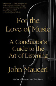 Title: For the Love of Music: A Conductor's Guide to the Art of Listening, Author: John Mauceri