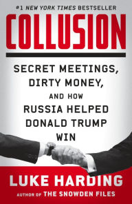 Title: Collusion: Secret Meetings, Dirty Money, and How Russia Helped Donald Trump Win, Author: Luke Harding