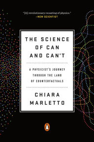 Title: The Science of Can and Can't: A Physicist's Journey through the Land of Counterfactuals, Author: Chiara Marletto