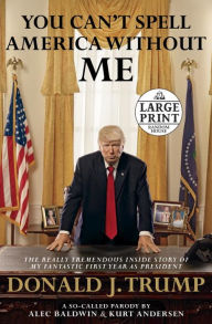 Title: You Can't Spell America Without Me: The Really Tremendous Inside Story of My Fantastic First Year as President Donald J. Trump (a So-Called Parody), Author: Alec Baldwin