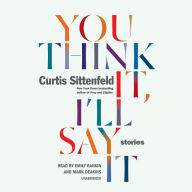 Title: You Think It, I'll Say It: Stories, Author: Curtis Sittenfeld