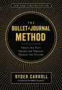 The Bullet Journal Method: Track the Past, Order the Present, Design the Future