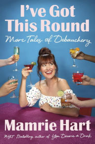 Title: I've Got This Round: More Tales of Debauchery, Author: Mamrie Hart