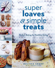 Title: Super Loaves and Simple Treats: Modern Baking for Healthier Living: A Baking Book, Author: Melissa Sharp