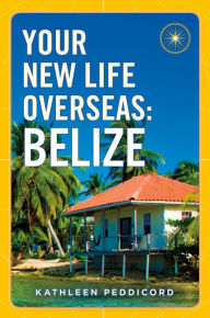 Title: Your New Life Overseas: Belize, Author: Kathleen Peddicord