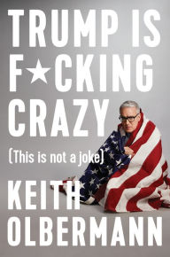 Title: Trump is F*cking Crazy: (This is Not a Joke), Author: Keith Olbermann