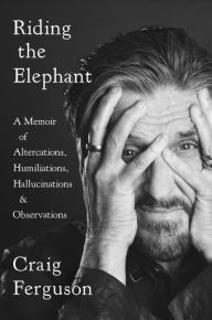 Free fresh books download Riding the Elephant: A Memoir of Altercations, Humiliations, Hallucinations, and Observations by Craig Ferguson