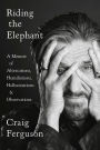 Riding the Elephant: A Memoir of Altercations, Humiliations, Hallucinations, and Observations