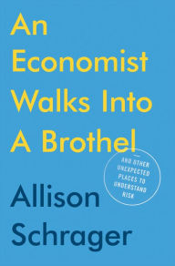 Title: An Economist Walks into a Brothel: And Other Unexpected Places to Understand Risk, Author: Allison Schrager