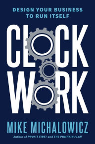 Title: Clockwork: Design Your Business to Run Itself, Author: Mike Michalowicz