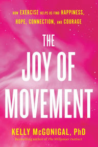 Title: The Joy of Movement: How exercise helps us find happiness, hope, connection, and courage, Author: Kelly McGonigal