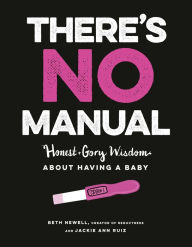 Title: There's No Manual: Honest and Gory Wisdom About Having a Baby, Author: Beth Newell