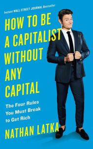 Online books to download for free How to Be a Capitalist Without Any Capital: The Four Rules You Must Break To Get Rich 9780525534440 (English literature) by Nathan Latka