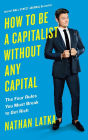 How to Be a Capitalist Without Any Capital: The Four Rules You Must Break To Get Rich