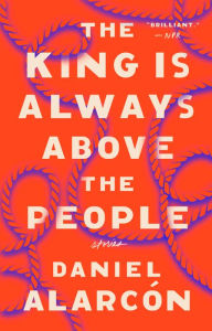 Title: The King Is Always Above the People: Stories, Author: Daniel Alarcón