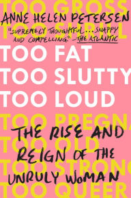 Title: Too Fat, Too Slutty, Too Loud: The Rise and Reign of the Unruly Woman, Author: Anne Helen Petersen