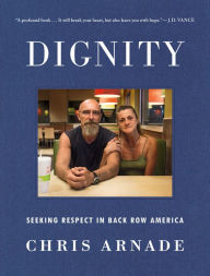 Title: Dignity: Seeking Respect in Back Row America, Author: Chris Arnade