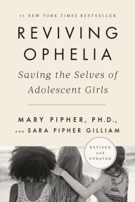 Title: Reviving Ophelia 25th Anniversary Edition: Saving the Selves of Adolescent Girls, Author: Mary Pipher PhD