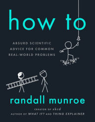 How To: Absurd Scientific Advice for Common Real-World Problems