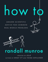 Title: How To: Absurd Scientific Advice for Common Real-World Problems, Author: Randall Munroe