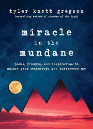 Title: Miracle in the Mundane: Poems, Prompts, and Inspiration to Unlock Your Creativity and Unfiltered Joy, Author: Tyler Knott Gregson