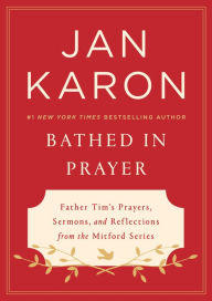 Title: Bathed in Prayer: Father Tim's Prayers, Sermons, and Reflections from the Mitford Series, Author: Jan Karon