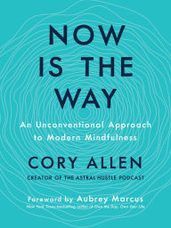 Title: Now Is the Way: An Unconventional Approach to Modern Mindfulness, Author: Cory Allen