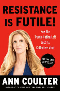 Title: Resistance Is Futile!: How the Trump-Hating Left Lost Its Collective Mind, Author: Ann Coulter